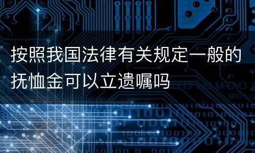 按照我国法律有关规定一般的抚恤金可以立遗嘱吗