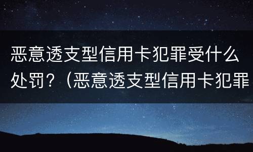恶意透支型信用卡犯罪受什么处罚?（恶意透支型信用卡犯罪受什么处罚呢）