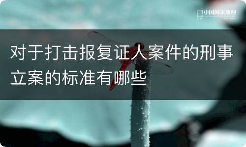 对于打击报复证人案件的刑事立案的标准有哪些