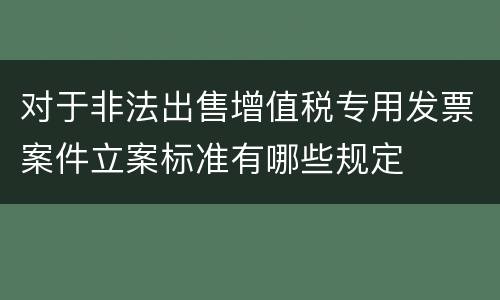 对于非法出售增值税专用发票案件立案标准有哪些规定