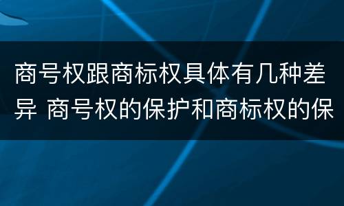 商号权跟商标权具体有几种差异 商号权的保护和商标权的保护一样是全国性范围的