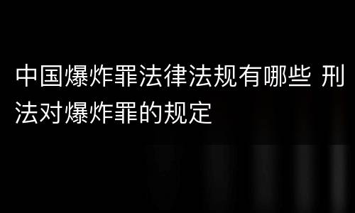 中国爆炸罪法律法规有哪些 刑法对爆炸罪的规定