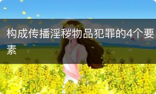 构成传播淫秽物品犯罪的4个要素