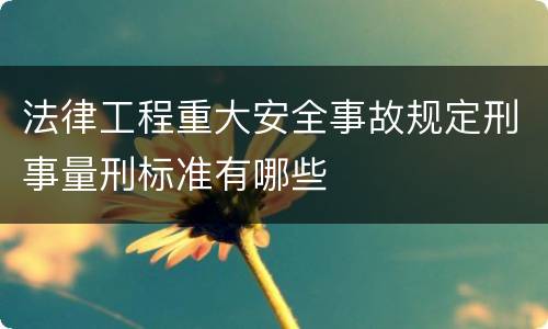 法律工程重大安全事故规定刑事量刑标准有哪些
