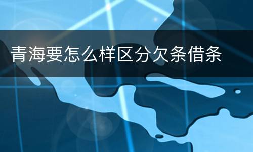 青海要怎么样区分欠条借条