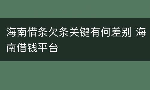 海南借条欠条关键有何差别 海南借钱平台