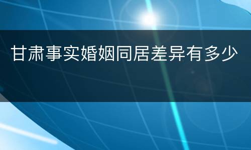 甘肃事实婚姻同居差异有多少