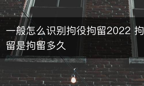 一般怎么识别拘役拘留2022 拘留是拘留多久