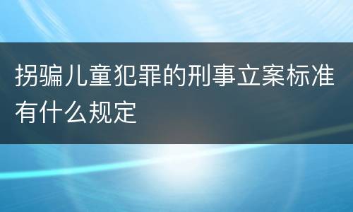 拐骗儿童犯罪的刑事立案标准有什么规定