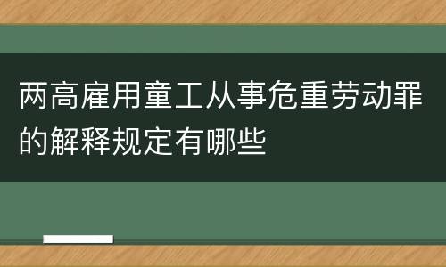 两高雇用童工从事危重劳动罪的解释规定有哪些