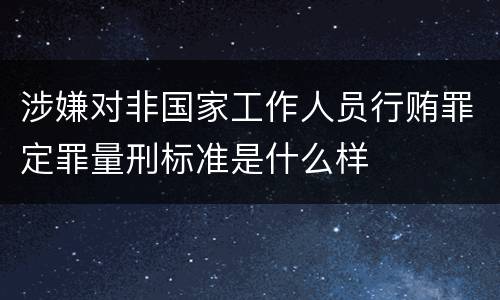 涉嫌对非国家工作人员行贿罪定罪量刑标准是什么样
