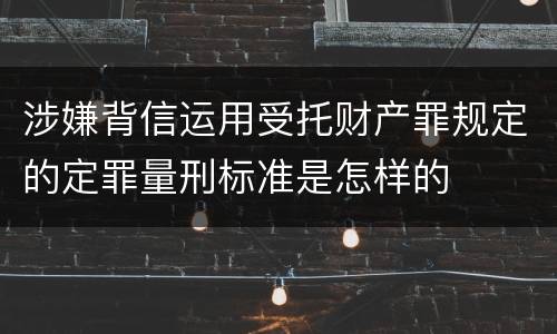 涉嫌背信运用受托财产罪规定的定罪量刑标准是怎样的