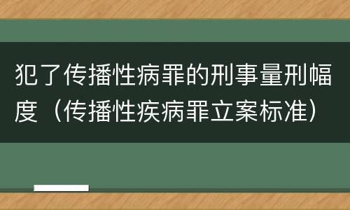 犯了传播性病罪的刑事量刑幅度（传播性疾病罪立案标准）