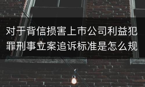 对于背信损害上市公司利益犯罪刑事立案追诉标准是怎么规定