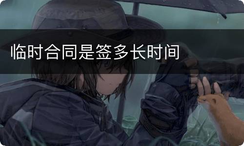 临时合同是签多长时间