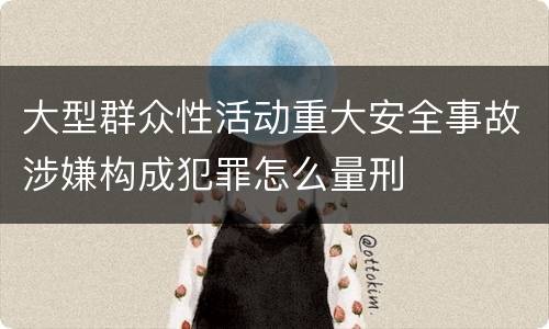 大型群众性活动重大安全事故涉嫌构成犯罪怎么量刑