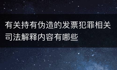有关持有伪造的发票犯罪相关司法解释内容有哪些