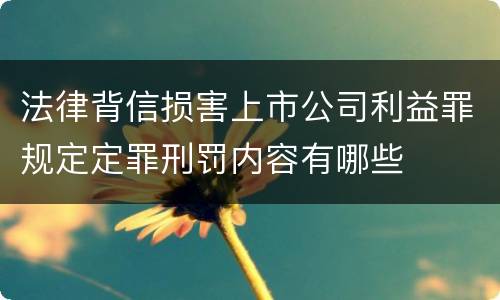 法律背信损害上市公司利益罪规定定罪刑罚内容有哪些