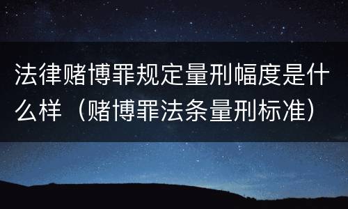 法律赌博罪规定量刑幅度是什么样（赌博罪法条量刑标准）