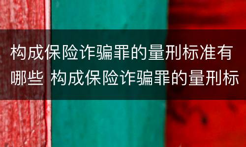 构成保险诈骗罪的量刑标准有哪些 构成保险诈骗罪的量刑标准有哪些内容