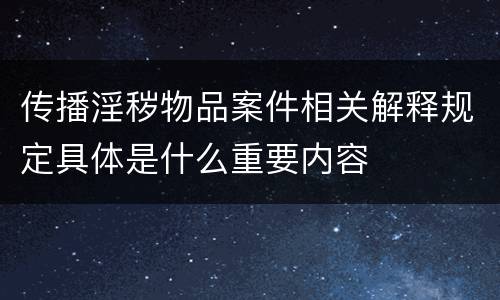 传播淫秽物品案件相关解释规定具体是什么重要内容