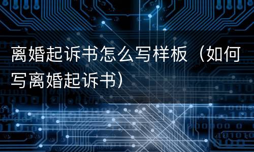 离婚起诉书怎么写样板（如何写离婚起诉书）