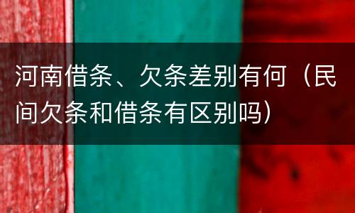 河南借条、欠条差别有何（民间欠条和借条有区别吗）