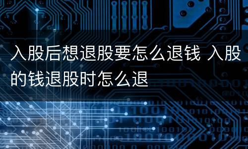 入股后想退股要怎么退钱 入股的钱退股时怎么退