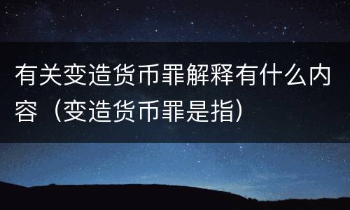 有关变造货币罪解释有什么内容（变造货币罪是指）