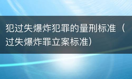 犯过失爆炸犯罪的量刑标准（过失爆炸罪立案标准）