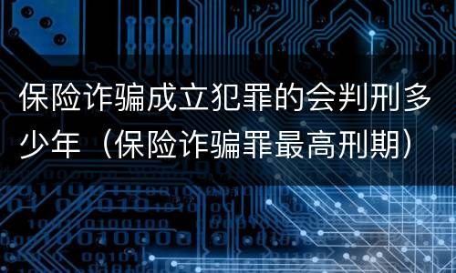 保险诈骗成立犯罪的会判刑多少年（保险诈骗罪最高刑期）