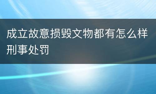 成立故意损毁文物都有怎么样刑事处罚