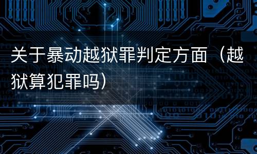 关于暴动越狱罪判定方面（越狱算犯罪吗）