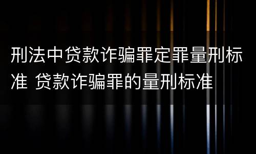 刑法中贷款诈骗罪定罪量刑标准 贷款诈骗罪的量刑标准