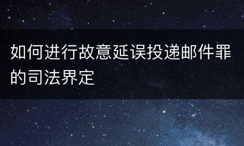 如何进行故意延误投递邮件罪的司法界定