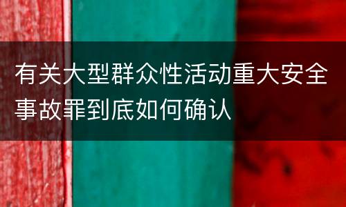 有关大型群众性活动重大安全事故罪到底如何确认