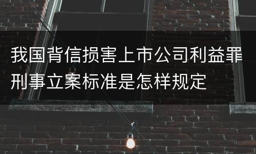 我国背信损害上市公司利益罪刑事立案标准是怎样规定