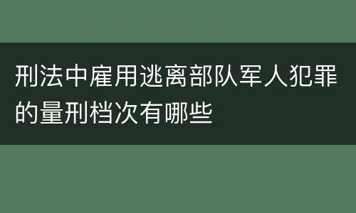 刑法中雇用逃离部队军人犯罪的量刑档次有哪些