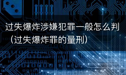 过失爆炸涉嫌犯罪一般怎么判（过失爆炸罪的量刑）