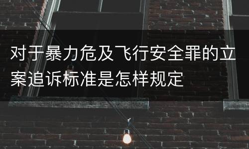 对于暴力危及飞行安全罪的立案追诉标准是怎样规定