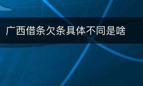 广西借条欠条具体不同是啥