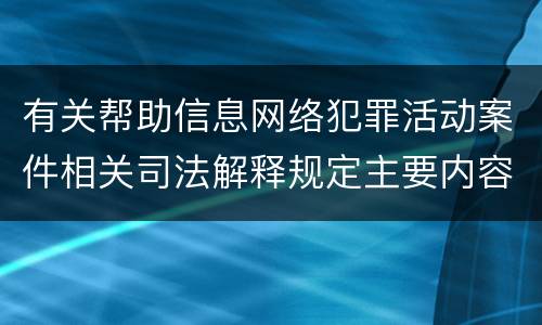 有关帮助信息网络犯罪活动案件相关司法解释规定主要内容是什么