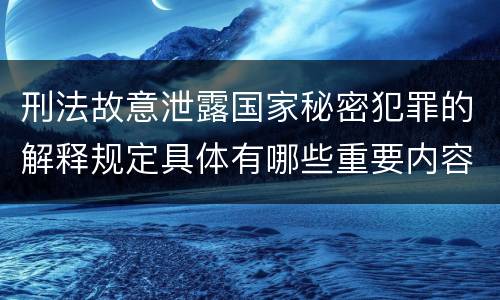 刑法故意泄露国家秘密犯罪的解释规定具体有哪些重要内容
