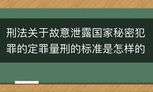 刑法关于故意泄露国家秘密犯罪的定罪量刑的标准是怎样的