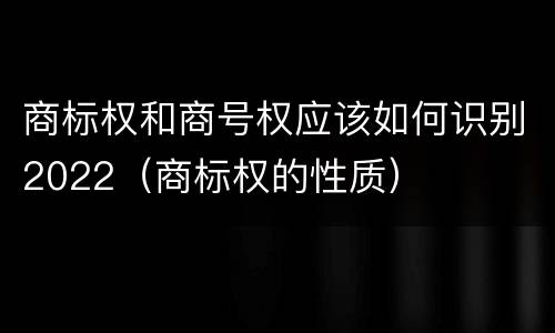 商标权和商号权应该如何识别2022（商标权的性质）