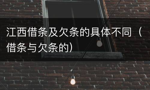 江西借条及欠条的具体不同（借条与欠条的）