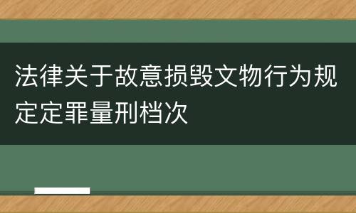 法律关于故意损毁文物行为规定定罪量刑档次