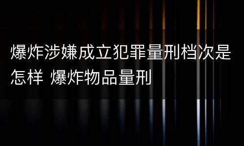 爆炸涉嫌成立犯罪量刑档次是怎样 爆炸物品量刑