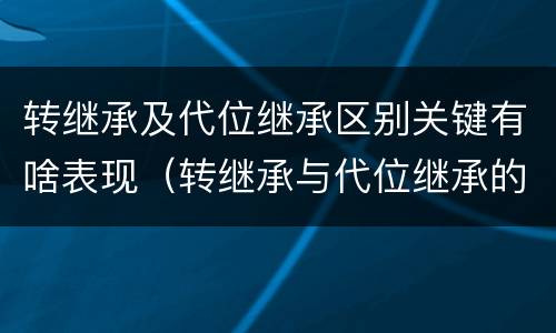 转继承及代位继承区别关键有啥表现（转继承与代位继承的联系与区别?）