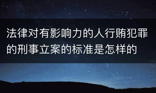 法律对有影响力的人行贿犯罪的刑事立案的标准是怎样的
